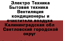 Электро-Техника Бытовая техника - Вентиляция,кондиционеры и очистители воздуха. Калининградская обл.,Светловский городской округ 